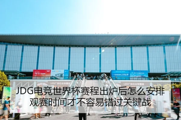 JDG电竞世界杯赛程出炉后怎么安排观赛时间才不容易错过关键战